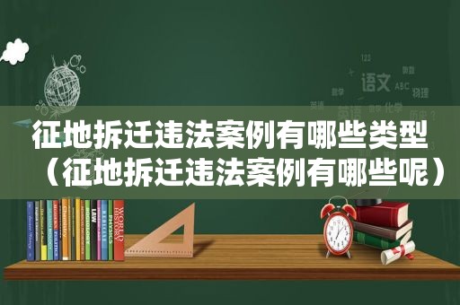 征地拆迁违法案例有哪些类型（征地拆迁违法案例有哪些呢）