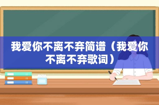 我爱你不离不弃简谱（我爱你不离不弃歌词）