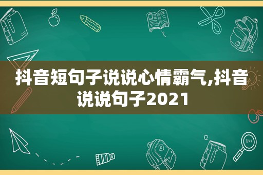 抖音短句子说说心情霸气,抖音说说句子2021