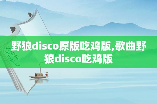 野狼disco原版吃鸡版,歌曲野狼disco吃鸡版