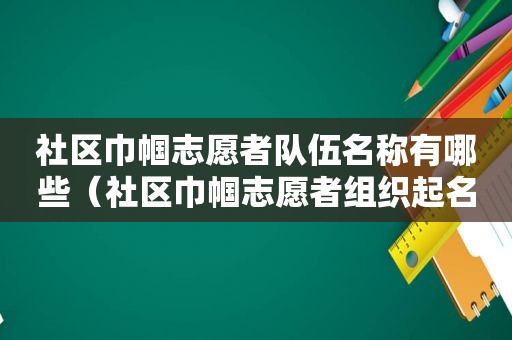 社区巾帼志愿者队伍名称有哪些（社区巾帼志愿者组织起名）