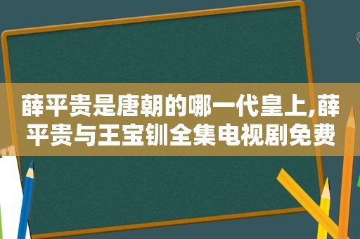 薛平贵是唐朝的哪一代皇上,薛平贵与王宝钏全集电视剧免费版