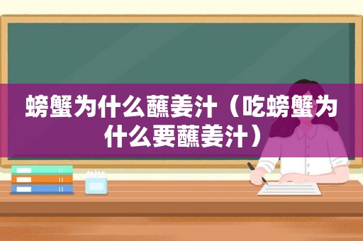 螃蟹为什么蘸姜汁（吃螃蟹为什么要蘸姜汁）