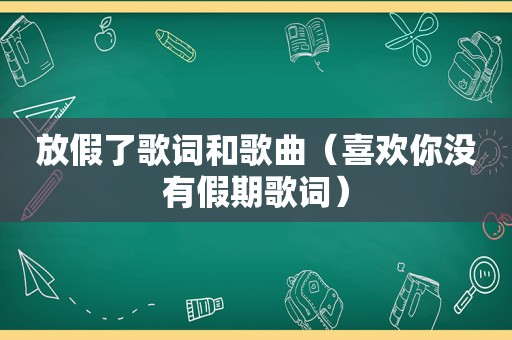 放假了歌词和歌曲（喜欢你没有假期歌词）