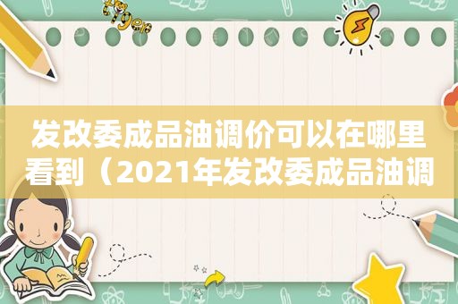 发改委成品油调价可以在哪里看到（2021年发改委成品油调价）