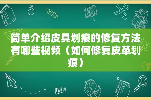 简单介绍皮具划痕的修复方法有哪些视频（如何修复皮革划痕）