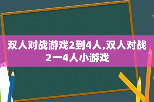 双人对战游戏2到4人,双人对战2一4人小游戏