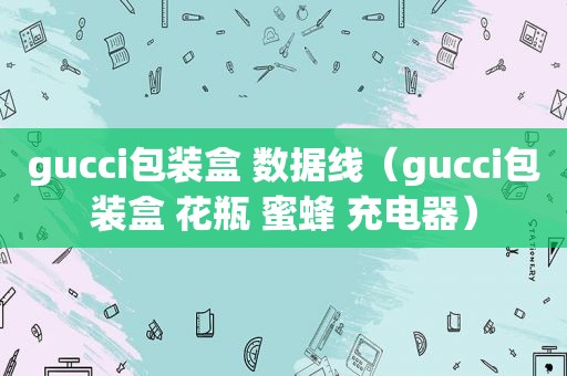 gucci包装盒 数据线（gucci包装盒 花瓶 蜜蜂 充电器）