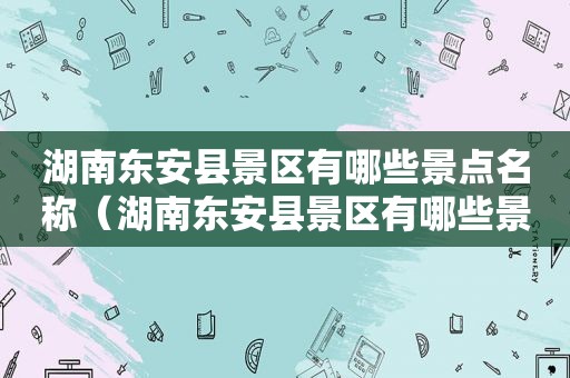 湖南东安县景区有哪些景点名称（湖南东安县景区有哪些景点图片）