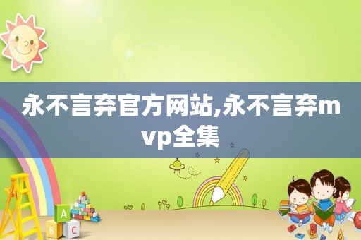 永不言弃官方网站,永不言弃mvp全集