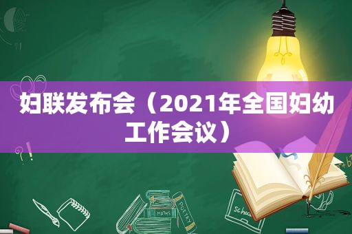 妇联发布会（2021年全国妇幼工作会议）