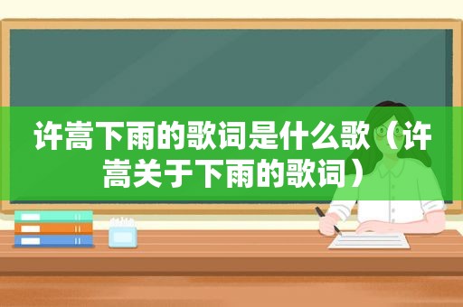 许嵩下雨的歌词是什么歌（许嵩关于下雨的歌词）