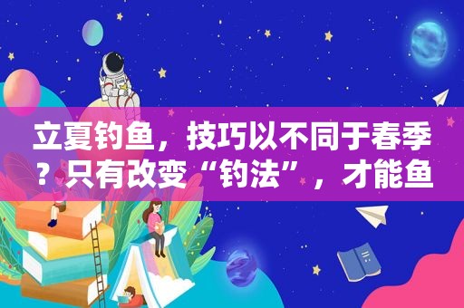 立夏钓鱼，技巧以不同于春季？只有改变“钓法”，才能鱼获翻倍