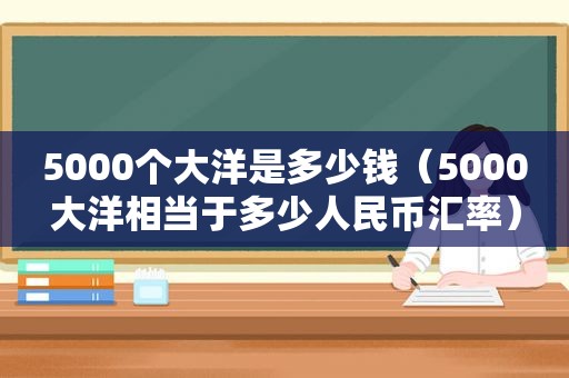 5000个大洋是多少钱（5000大洋相当于多少人民币汇率）