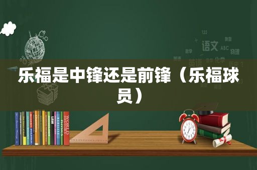 乐福是中锋还是前锋（乐福球员）