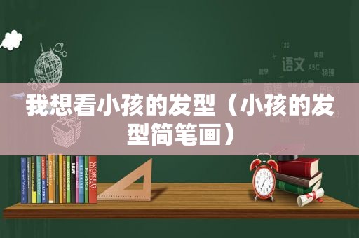 我想看小孩的发型（小孩的发型简笔画）