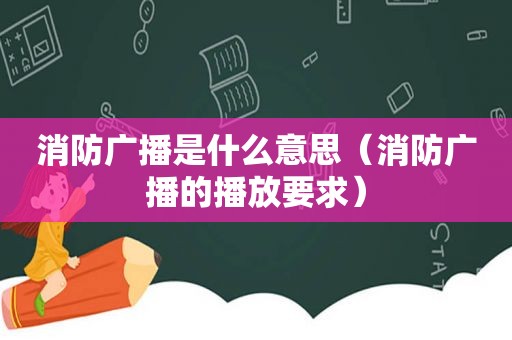 消防广播是什么意思（消防广播的播放要求）