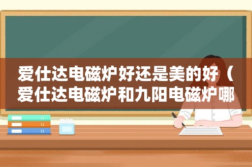 爱仕达电磁炉好还是美的好（爱仕达电磁炉和九阳电磁炉哪个好）