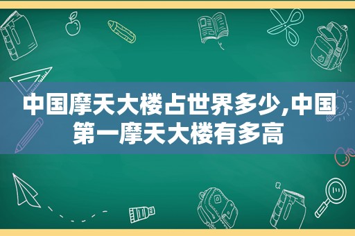 中国摩天大楼占世界多少,中国第一摩天大楼有多高