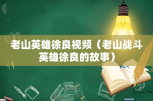 老山英雄徐良视频（老山战斗英雄徐良的故事）