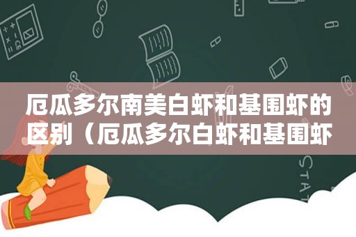 厄瓜多尔南美白虾和基围虾的区别（厄瓜多尔白虾和基围虾哪个好）