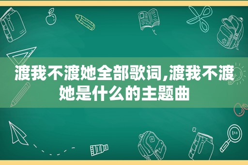 渡我不渡她全部歌词,渡我不渡她是什么的主题曲