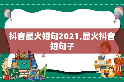 抖音最火短句2021,最火抖音短句子