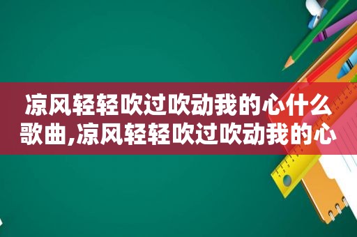 凉风轻轻吹过吹动我的心什么歌曲,凉风轻轻吹过吹动我的心什么歌词