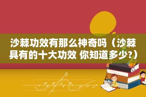 沙棘功效有那么神奇吗（沙棘具有的十大功效 你知道多少?）