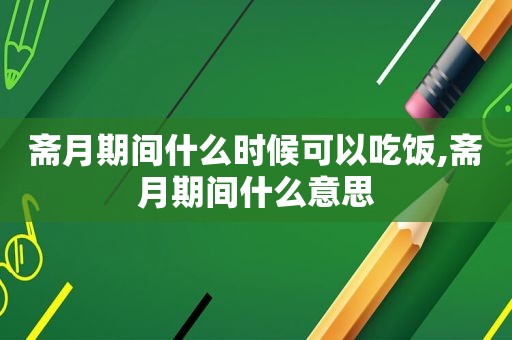 斋月期间什么时候可以吃饭,斋月期间什么意思