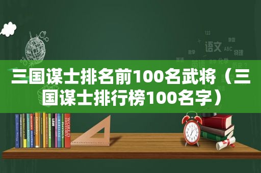 三国谋士排名前100名武将（三国谋士排行榜100名字）