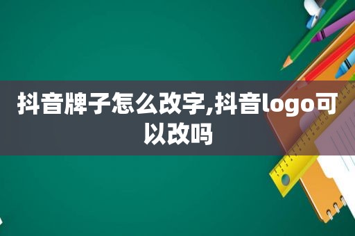 抖音牌子怎么改字,抖音logo可以改吗