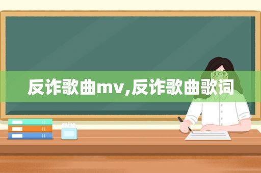 反诈歌曲mv,反诈歌曲歌词