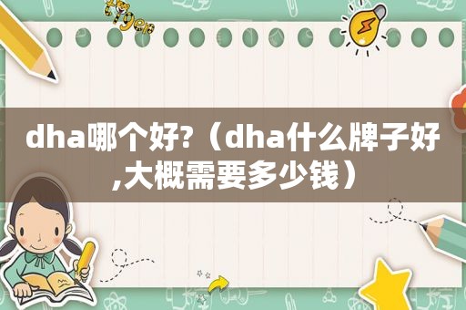 dha哪个好?（dha什么牌子好,大概需要多少钱）