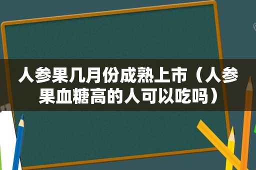 人参果几月份成熟上市（人参果血糖高的人可以吃吗）