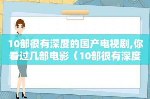 10部很有深度的国产电视剧,你看过几部电影（10部很有深度的国产电视剧,你看过几部电视剧）