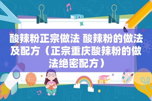 酸辣粉正宗做法 酸辣粉的做法及配方（正宗重庆酸辣粉的做法绝密配方）