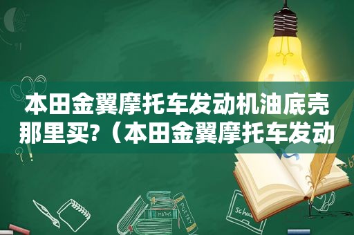 本田金翼摩托车发动机油底壳那里买?（本田金翼摩托车发动机护杠）