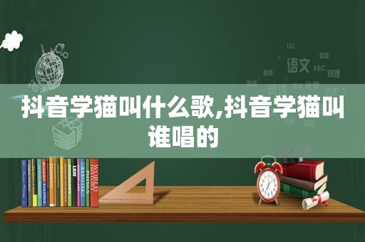 抖音学猫叫什么歌,抖音学猫叫谁唱的