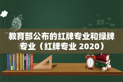 教育部公布的红牌专业和绿牌专业（红牌专业 2020）