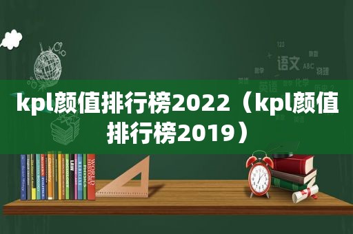 kpl颜值排行榜2022（kpl颜值排行榜2019）