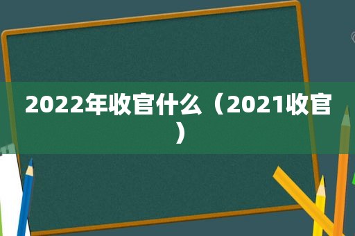 2022年收官什么（2021收官）