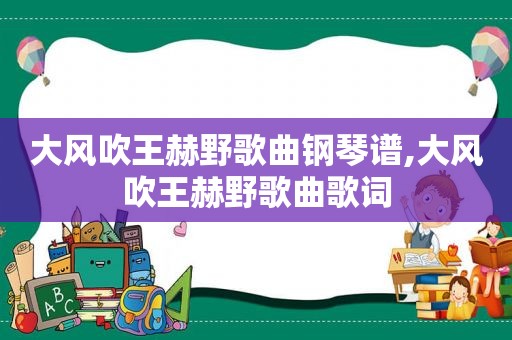 大风吹王赫野歌曲钢琴谱,大风吹王赫野歌曲歌词