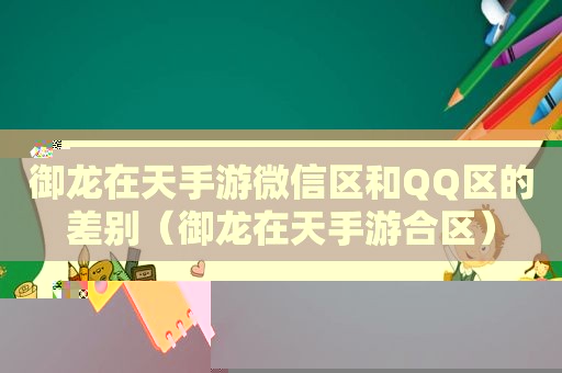 御龙在天手游微信区和QQ区的差别（御龙在天手游合区）