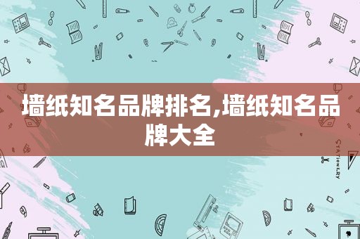 墙纸知名品牌排名,墙纸知名品牌大全