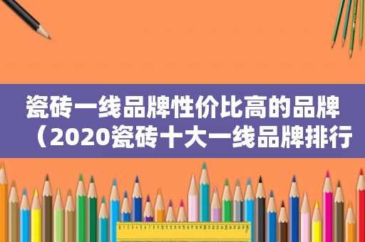 瓷砖一线品牌性价比高的品牌（2020瓷砖十大一线品牌排行榜）