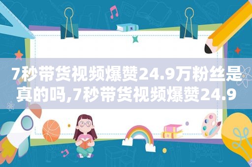 7秒带货视频爆赞24.9万粉丝是真的吗,7秒带货视频爆赞24.9万粉丝多少钱