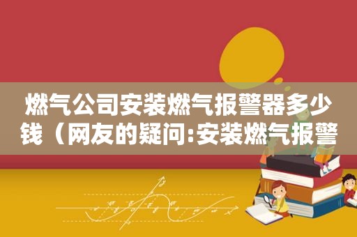 燃气公司安装燃气报警器多少钱（网友的疑问:安装燃气报警器到底多少钱）