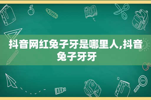 抖音网红兔子牙是哪里人,抖音 兔子牙牙