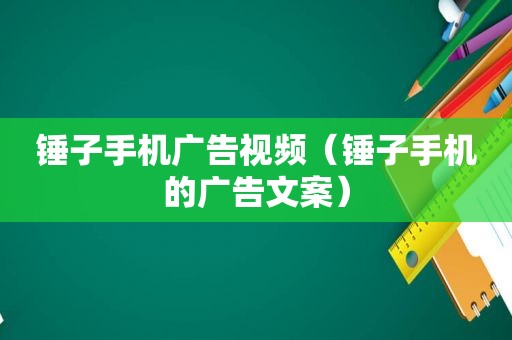 锤子手机广告视频（锤子手机的广告文案）